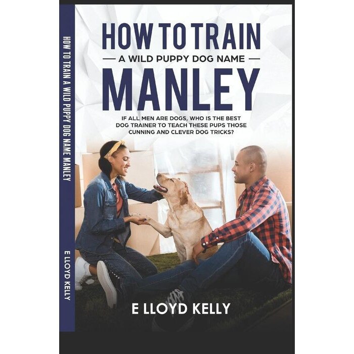 How to Train a Wild Puppy Dog Name Manley: If All Men Are Dogs, Who Is the Best de E. Lloyd Kelly