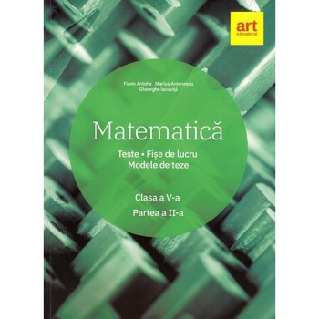 Matematica - Clasa 5 - Partea 2 - Teste. Fise de lucru. Modele de teze - Marius Antonescu, Florin Antohe Matematica - Clasa 5 - Partea 2 - Teste. Fise de lucru. Modele de teze - Marius Antonescu, Florin Antohe
