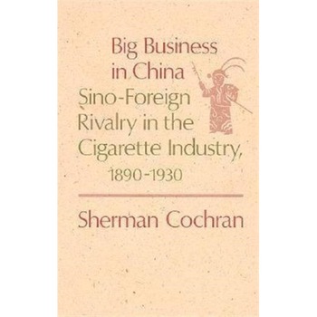 Big Business in China /-/ Sino/-/Foreign Rivalry in the Cigarette Industry, 1890/-/1930 de S Cochran Big Business in China /-/ Sino/-/Foreign Rivalry in the Cigarette Industry, 1890/-/1930 de S Cochran