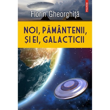 Noi, pamintenii, si ei, galacticii, Florin Gheorghita Noi, pamintenii, si ei, galacticii, Florin Gheorghita