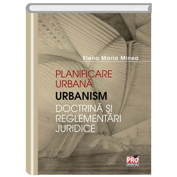 Planificare Urbana Urbanism Doctrina si Reglementari Juridice, Maria Minea Planificare Urbana Urbanism Doctrina si Reglementari Juridice, Maria Minea
