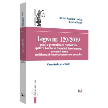 Legea Nr. 129/2019 Pentru Prevenirea si Combaterea Spalarii Banilor si Finantarii Terorismului, Hotca Adrian Legea Nr. 129/2019 Pentru Prevenirea si Combaterea Spalarii Banilor si Finantarii Terorismului, Hotca Adrian