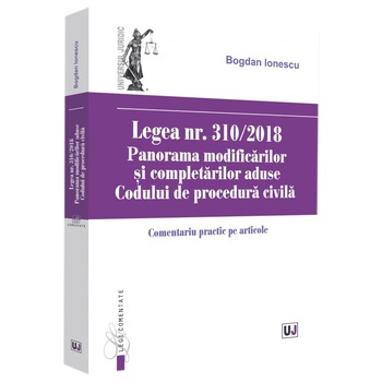 Legea Nr. 310/2018. Panorama Modificarilor si Completarilor Aduse Codului de Procedura Civila, Ionescu Bogdan Legea Nr. 310/2018. Panorama Modificarilor si Completarilor Aduse Codului de Procedura Civila, Ionescu Bogdan
