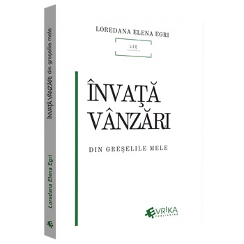 Invata Vanzari Din Greselile Mele, Loredana Elena Egri Invata Vanzari Din Greselile Mele, Loredana Elena Egri