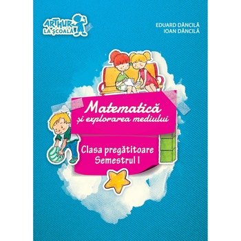 Clasa pregatitoare. Matematica si explorarea mediului. Semestrul I - Ioan Dancila, Eduard Dancila Clasa pregatitoare. Matematica si explorarea mediului. Semestrul I - Ioan Dancila, Eduard Dancila