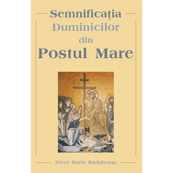 Semnificatia Duminicilor din Postul Mare - Pr. Boris Raduleanu Semnificatia Duminicilor din Postul Mare - Pr. Boris Raduleanu