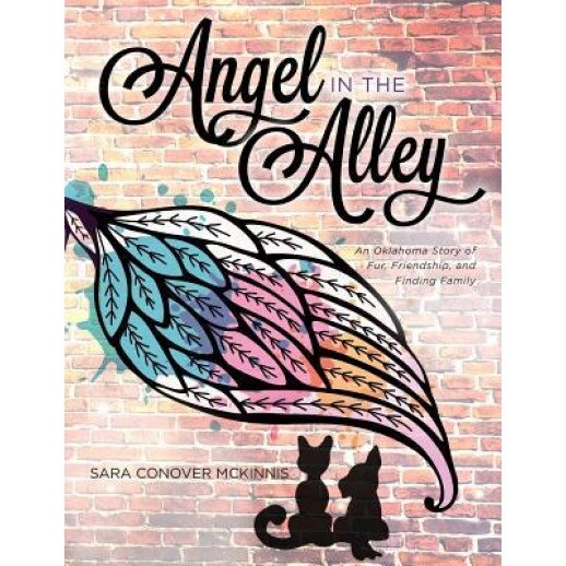 Angel in the Alley: An Oklahoma Story of Fur, Friendship, and Finding Family, Sara Conover McKinnis (Author)