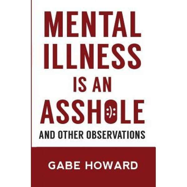 Mental Illness Is an Asshole: And Other Observations, Gabe Howard (Author)