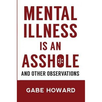 Mental Illness Is an Asshole: And Other Observations, Gabe Howard (Author) Mental Illness Is an Asshole: And Other Observations, Gabe Howard (Author)