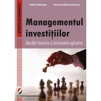 Managementul investitiilor. Abordari teoretice si instrumente aplicative - Vadim Dumitrascu, Roxana Arabela Dumitrascu Managementul investitiilor. Abordari teoretice si instrumente aplicative - Vadim Dumitrascu, Roxana Arabela Dumitrascu