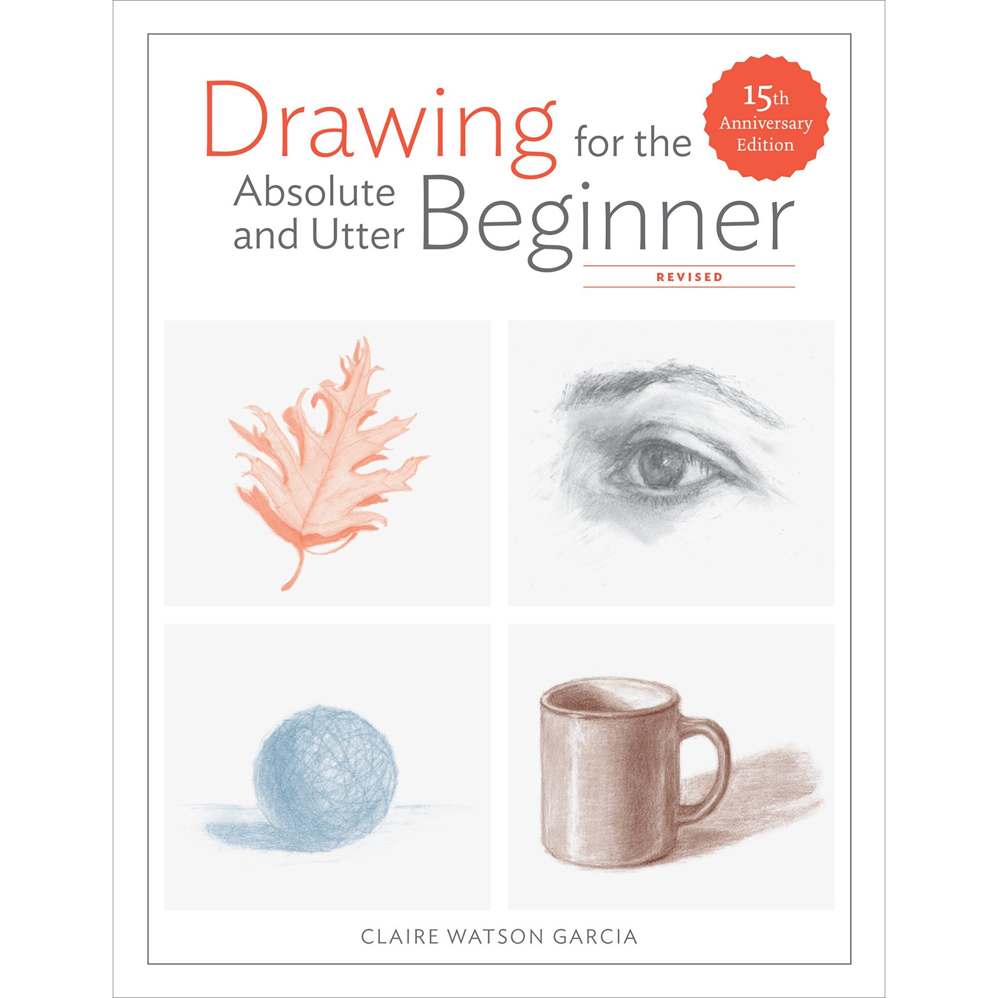 Drawing For the Absolute and Utter Beginner, Revised - Claire Watso Garcia