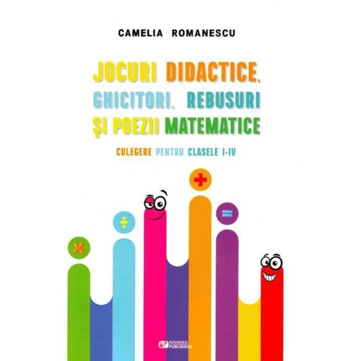 Jocuri didactice, ghicitori, rebusuri si poezii matematice - Clasele I - IV - Camelia Romanescu