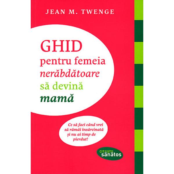 Ghid pentru femeia nerabdatoare sa devina mama - Jean M. Twenfe