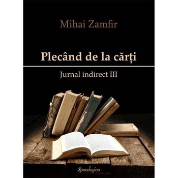 Plecand de la carti. Jurnal indirect III - Mihai Zamfir Plecand de la carti. Jurnal indirect III - Mihai Zamfir