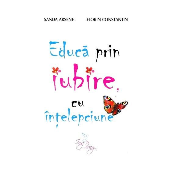 Educa prin iubire, cu intelepciune - Sanda Arsene