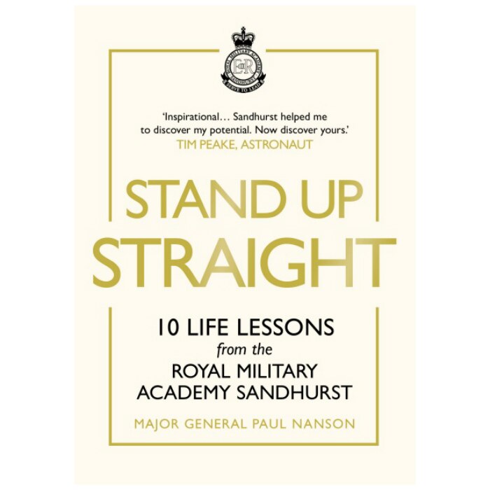 Stand Up Straight: 10 Life Lessons from the Royal Military Academy Sandhurst - Major General Paul Nanson