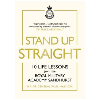 Stand Up Straight: 10 Life Lessons from the Royal Military Academy Sandhurst - Major General Paul Nanson Stand Up Straight: 10 Life Lessons from the Royal Military Academy Sandhurst - Major General Paul Nanson
