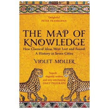 Map of Knowledge: How Classical Ideas Were Lost and Found: A History in Seven Cities - Violet Moller Map of Knowledge: How Classical Ideas Were Lost and Found: A History in Seven Cities - Violet Moller