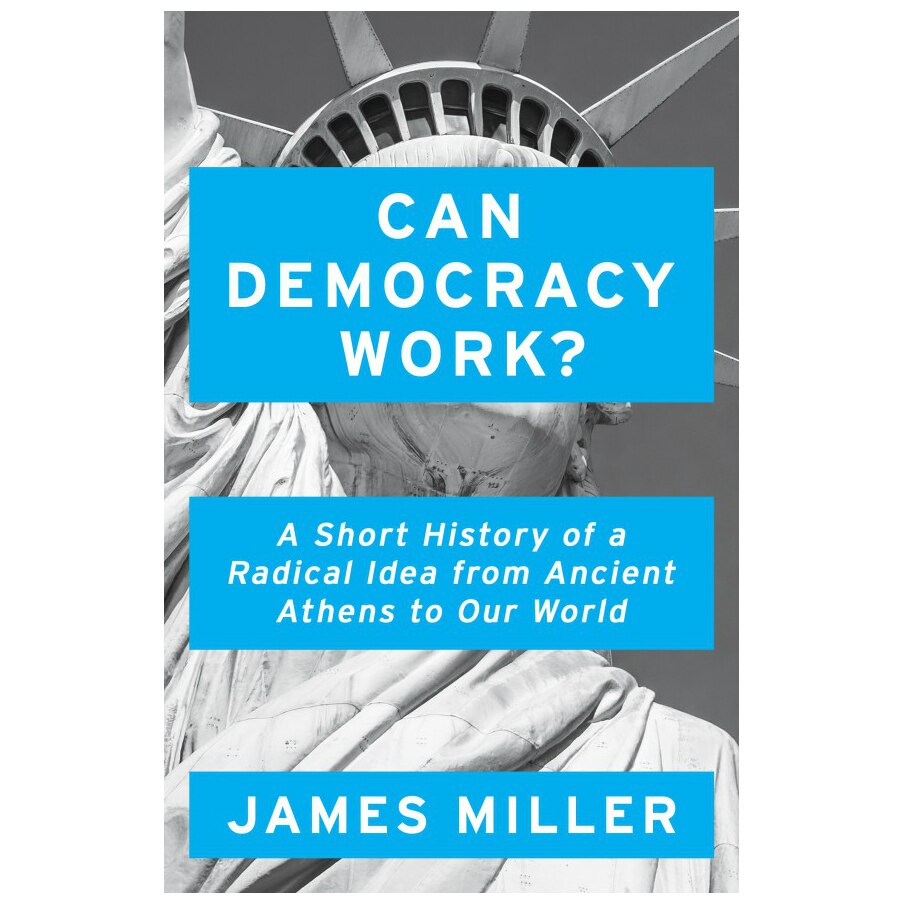 Can Democracy Work?: A Short History of a Radical Idea, from Ancient Athens to Our World - James Miller