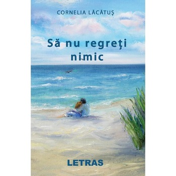 Sa nu regreti nimic - Cornelia Lacatus Sa nu regreti nimic - Cornelia Lacatus