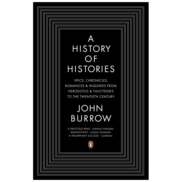 A History of Histories: Epics, Chronicles, Romances and Inquiries from Herodotus and Thucydides to the Twentieth Century - John Burrow