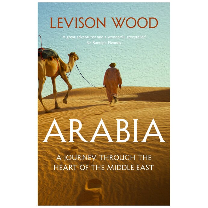 Arabia: A Journey Through The Heart of the Middle East - Levison Wood