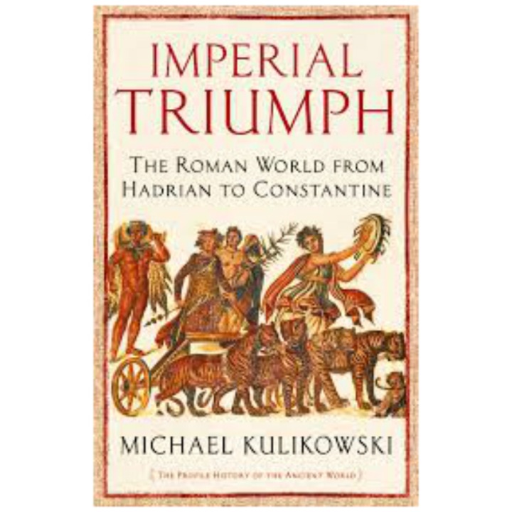 Imperial Triumph: The Roman World from Hadrian to Constantine - Michael Kulikowski