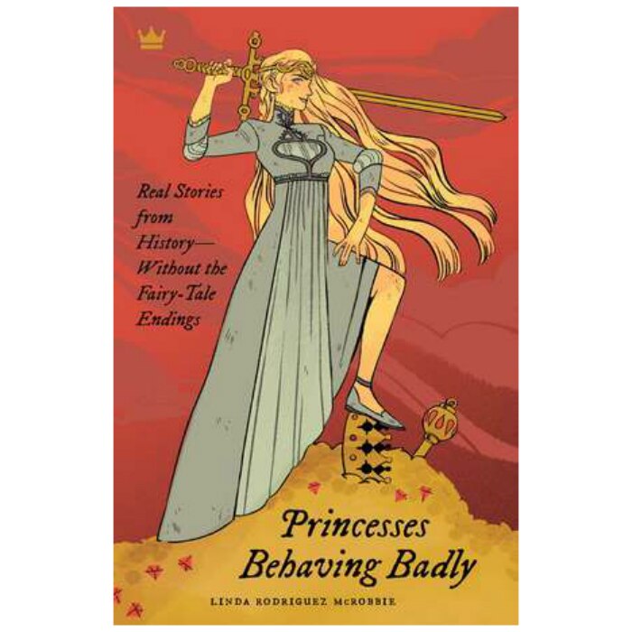 Princesses Behaving Badly: Real Stories from History Without the Fairy-Tale Endings - Linda Rodriguez McRobbie