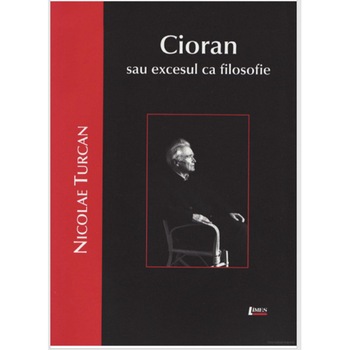 Cioran sau excesul ca filosofie - Nicolae Turcan, ed 2008 Cioran sau excesul ca filosofie - Nicolae Turcan, ed 2008