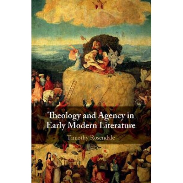 Theology and Agency in Early Modern Literature, Timothy Rosendale (Author)