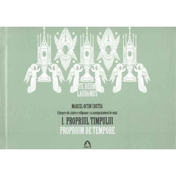 Te Deum Laudamus - Propriul timpului. Volumul I - Marcel Octav Costea Te Deum Laudamus - Propriul timpului. Volumul I - Marcel Octav Costea
