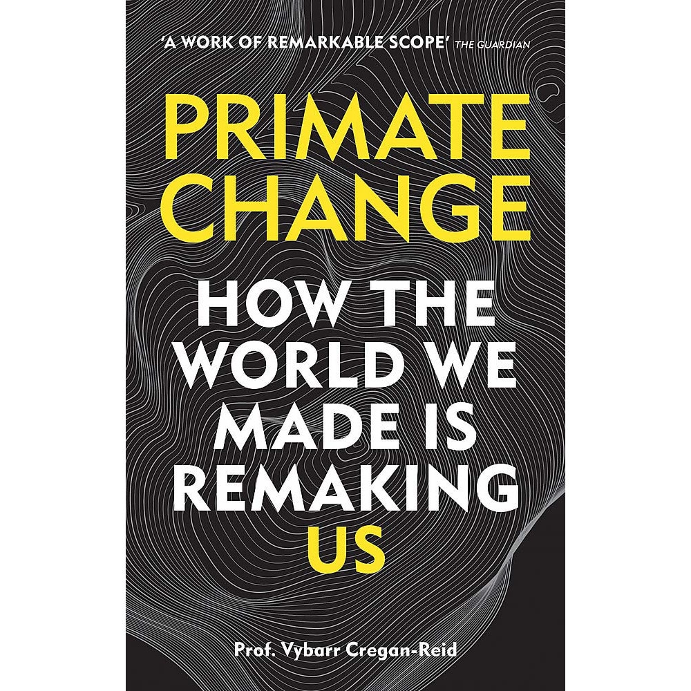 Primate Change: How the world we made is remaking us - Vybarr Cregan-Reid, ed 2020