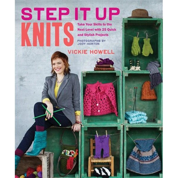 Step it Up Knits: Take Your Skills to the Next Level with 25 Quick and Stylish Projects - Vickie Howell