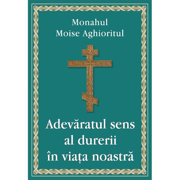 Adevaratul sens al durerii in viata noastra - Monahul Moise Aghioritul