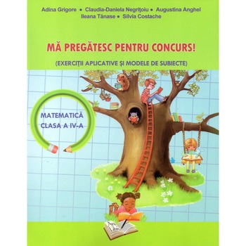 Ma pregatesc pentru concurs! Exercitii aplicative si modele de subiecte Matematica clasa a IV-a, autor Adina Grigore Ma pregatesc pentru concurs! Exercitii aplicative si modele de subiecte Matematica clasa a IV-a, autor Adina Grigore