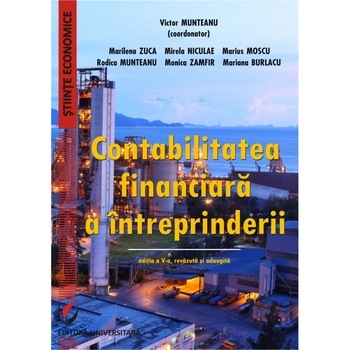 Contabilitatea financiara a intreprinderii - Victor Munteanu - Coordonator, Marilena Zuca, Rodica Munteanu, Mirela Niculae, Monica Zamfir, Marius Moscu, Mariana Burlacu Contabilitatea financiara a intreprinderii - Victor Munteanu - Coordonator, Marilena Zuca, Rodica Munteanu, Mirela Niculae, Monica Zamfir, Marius Moscu, Mariana Burlacu