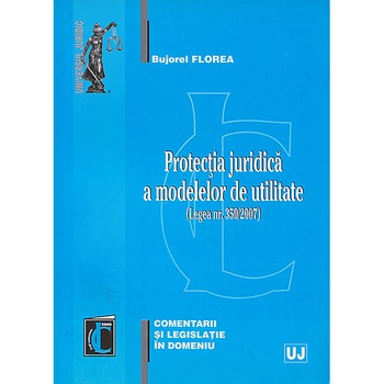 Protectia juridica a modelelor de utilitate (Legea Nr. 350/2007) - Bujorel Florea Protectia juridica a modelelor de utilitate (Legea Nr. 350/2007) - Bujorel Florea