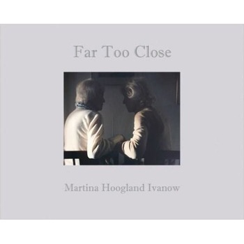 Martina Hoogland Ivanow : Far Too Close - Martina Hoogland Ivanow Martina Hoogland Ivanow : Far Too Close - Martina Hoogland Ivanow