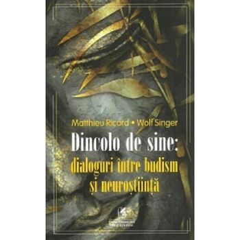 Dincolo de sine: dialoguri intre budism si neurostiinta - Matthieu Ricard, Wolf Singer Dincolo de sine: dialoguri intre budism si neurostiinta - Matthieu Ricard, Wolf Singer