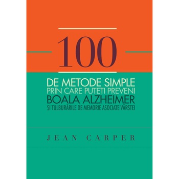 100 de metode simple prin care puteti preveni boala Alzheimer - Jean Carper 100 de metode simple prin care puteti preveni boala Alzheimer - Jean Carper