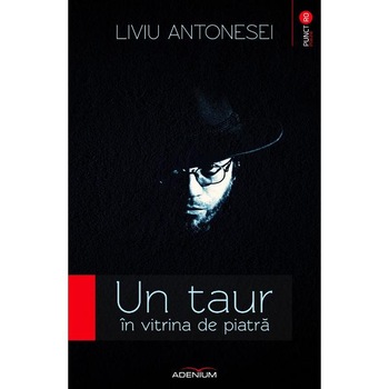 Un taur in vitrina de piatra - Liviu Antonesei Un taur in vitrina de piatra - Liviu Antonesei