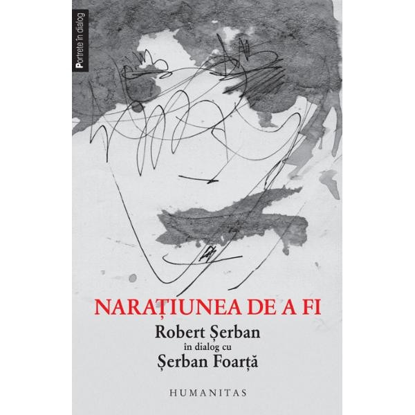 Naratiunea de a fi. Robert Serban in dialog cu Serban Foarta