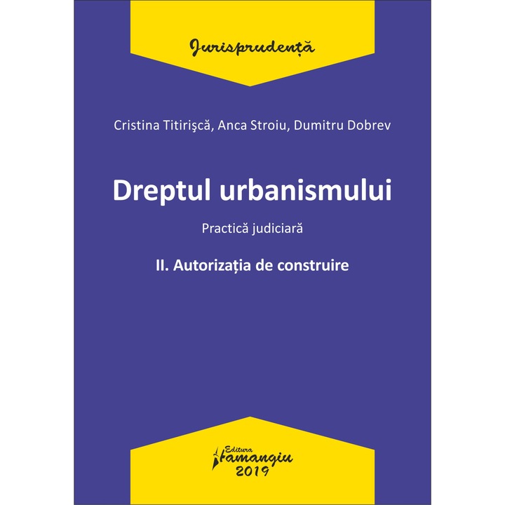 Dreptul urbanismului II. Autorizatia de construire Practica judiciara, Cristina Titirisca, Anca Stroiu, Dumitru Dobrev