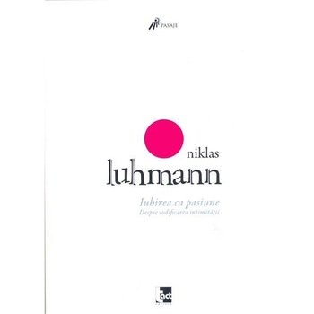 Iubirea ca pasiune - Niklas Luhmann Iubirea ca pasiune - Niklas Luhmann