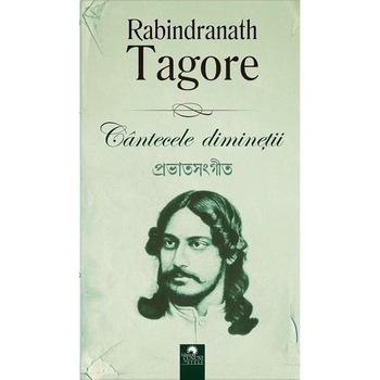 Cantecele diminetii - Rabindranath Tagore Cantecele diminetii - Rabindranath Tagore