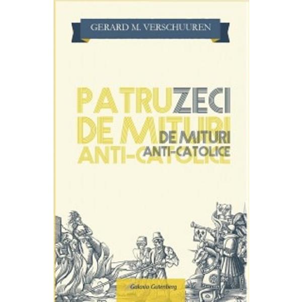 Patruzeci de mituri anti-catolice - Gerard M. Verschuuren