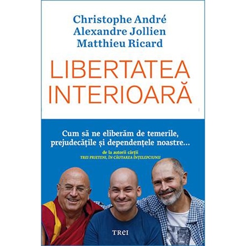 Libertatea interioara, Christophe Andre, Alexandre Jollien, Matthieu Ricard