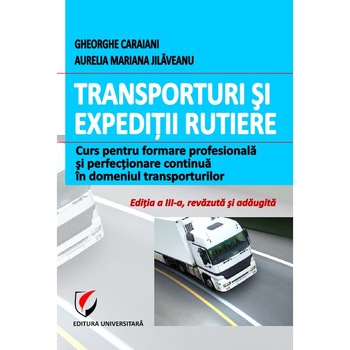 Transporturi si expeditii rutiere Curs pentru formare profesionala si perfectionare continua in domeniul transporturilor - Gheorghe Caraiani, Aurelia Mariana Jilaveanu Transporturi si expeditii rutiere Curs pentru formare profesionala si perfectionare continua in domeniul transporturilor - Gheorghe Caraiani, Aurelia Mariana Jilaveanu