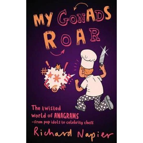 My Gonads Roar The Twisted World of Anagrams - from Pop Idols to Celebrity Chefs - Richard Napier