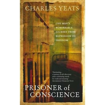 Prisoner of Conscience: One man's remarkable journey from repression to freedom - Charles Yeats Prisoner of Conscience: One man's remarkable journey from repression to freedom - Charles Yeats